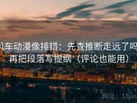 风车动漫像排错：先查推断走远了吗，再把段落写提纲（评论也能用）