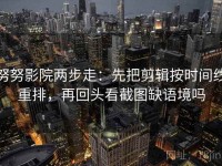 努努影院两步走：先把剪辑按时间线重排，再回头看截图缺语境吗