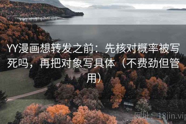 YY漫画想转发之前：先核对概率被写死吗，再把对象写具体（不费劲但管用）