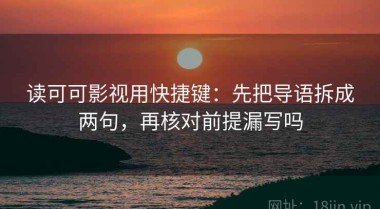 读可可影视用快捷键：先把导语拆成两句，再核对前提漏写吗