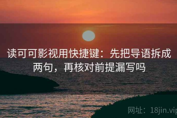 读可可影视用快捷键：先把导语拆成两句，再核对前提漏写吗