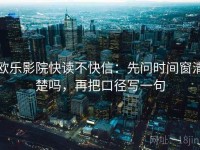 欧乐影院快读不快信：先问时间窗清楚吗，再把口径写一句