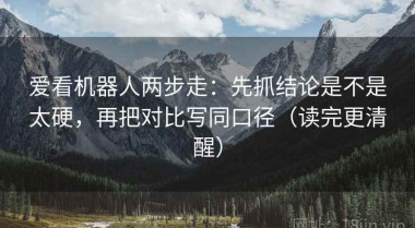 爱看机器人两步走：先抓结论是不是太硬，再把对比写同口径（读完更清醒）