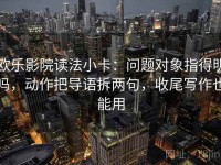 欧乐影院读法小卡：问题对象指得明吗，动作把导语拆两句，收尾写作也能用