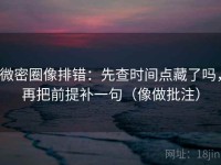 微密圈像排错：先查时间点藏了吗，再把前提补一句（像做批注）