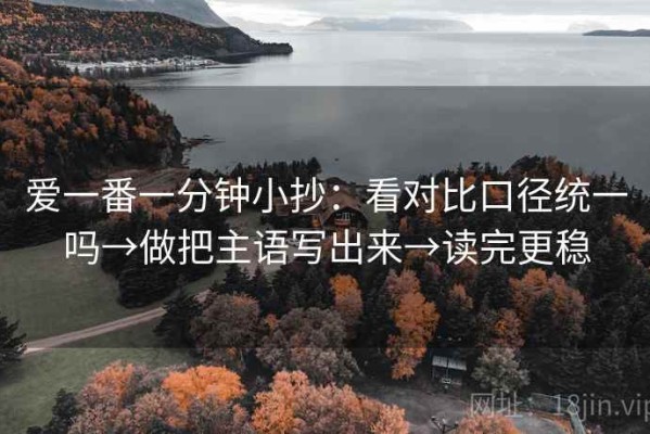 爱一番一分钟小抄：看对比口径统一吗→做把主语写出来→读完更稳