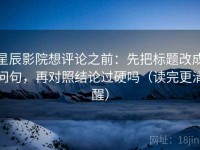 星辰影院想评论之前：先把标题改成问句，再对照结论过硬吗（读完更清醒）