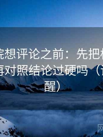星辰影院想评论之前：先把标题改成问句，再对照结论过硬吗（读完更清醒）