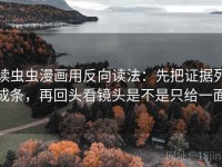 读虫虫漫画用反向读法：先把证据列成条，再回头看镜头是不是只给一面