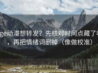 age动漫想转发？先核对时间点藏了吗，再把情绪词删掉（像做校准）