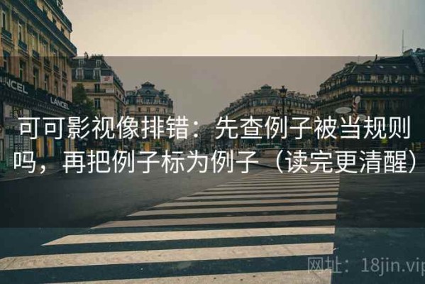 可可影视像排错：先查例子被当规则吗，再把例子标为例子（读完更清醒）