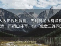 人人影视短复盘：先对齐范围有没有滑，再把口径写一句（像做三连问）