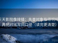 天天影院像排错：先查对象指得明吗，再把对比写同口径（读完更清楚）