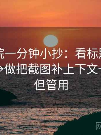 星空影院一分钟小抄：看标题提前下结论吗→做把截图补上下文→不费劲但管用