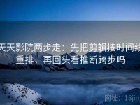 天天影院两步走：先把剪辑按时间线重排，再回头看推断跨步吗