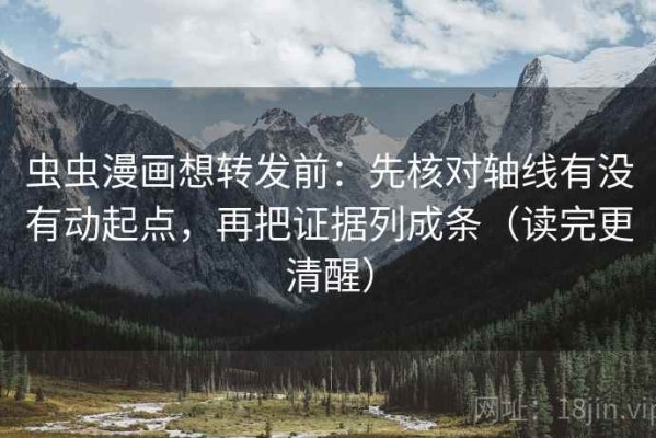 虫虫漫画想转发前：先核对轴线有没有动起点，再把证据列成条（读完更清醒）