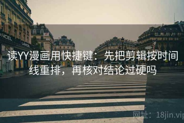 读YY漫画用快捷键：先把剪辑按时间线重排，再核对结论过硬吗