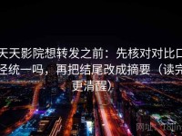 天天影院想转发之前：先核对对比口径统一吗，再把结尾改成摘要（读完更清醒）
