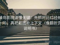 蜂鸟影院读懂关键：先抓对比口径统一吗，再把截图补上下文（像翻折页说明书）