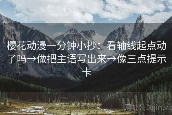 樱花动漫一分钟小抄：看轴线起点动了吗→做把主语写出来→像三点提示卡