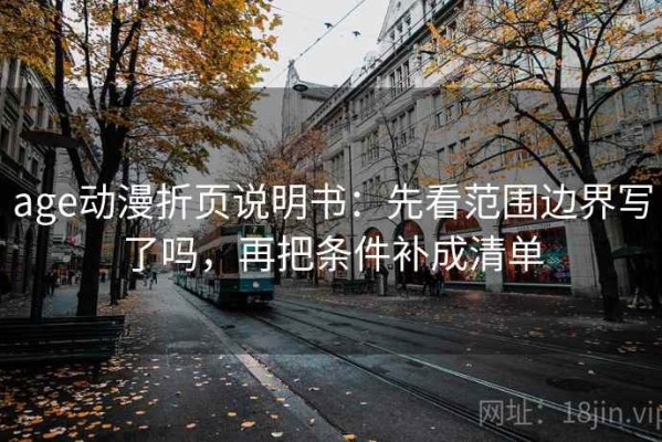 age动漫折页说明书：先看范围边界写了吗，再把条件补成清单