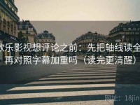 欧乐影视想评论之前：先把轴线读全，再对照字幕加重吗（读完更清醒）