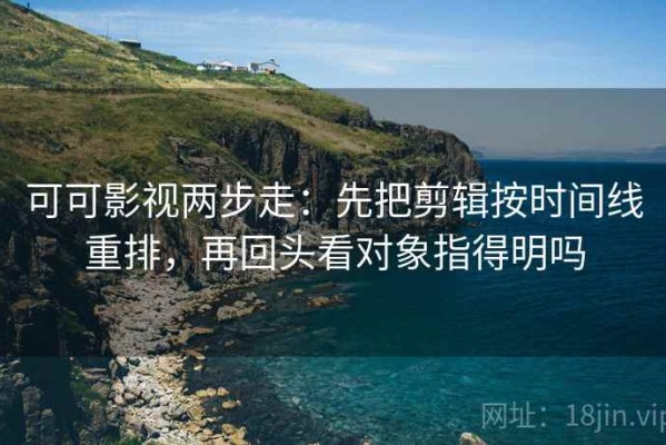 可可影视两步走：先把剪辑按时间线重排，再回头看对象指得明吗