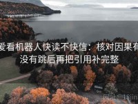 爱看机器人快读不快信：核对因果有没有跳后再把引用补完整