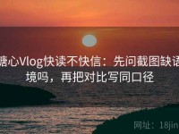 糖心Vlog快读不快信：先问截图缺语境吗，再把对比写同口径