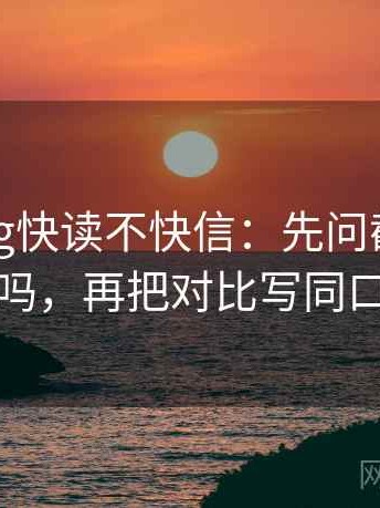 糖心Vlog快读不快信：先问截图缺语境吗，再把对比写同口径