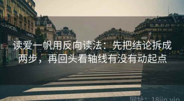 读爱一帆用反向读法：先把结论拆成两步，再回头看轴线有没有动起点