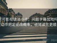 可可影视读法小卡：问题字幕加戏吗，动作把定论改概率，收尾读完更顺