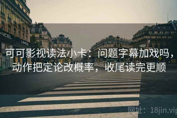 可可影视读法小卡：问题字幕加戏吗，动作把定论改概率，收尾读完更顺