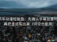 风车动漫短复盘：先确认字幕加重吗，再把主语写出来（评论也能用）