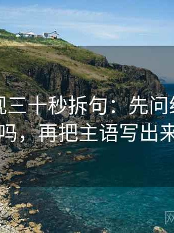 柚子影视三十秒拆句：先问结论太硬吗，再把主语写出来