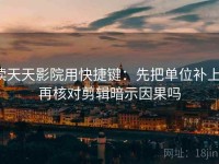 读天天影院用快捷键：先把单位补上，再核对剪辑暗示因果吗