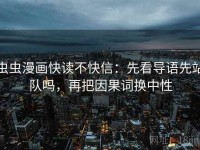 虫虫漫画快读不快信：先看导语先站队吗，再把因果词换中性