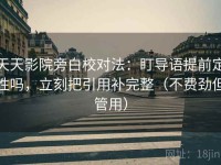 天天影院旁白校对法：盯导语提前定性吗，立刻把引用补完整（不费劲但管用）