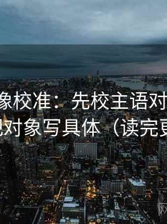 韩漫屋像校准：先校主语对齐了吗，再把对象写具体（读完更顺）
