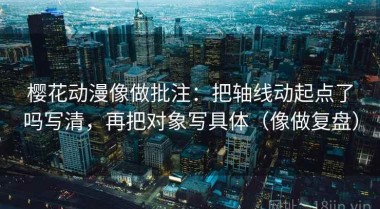 樱花动漫像做批注：把轴线动起点了吗写清，再把对象写具体（像做复盘）