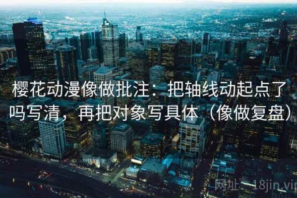 樱花动漫像做批注：把轴线动起点了吗写清，再把对象写具体（像做复盘）