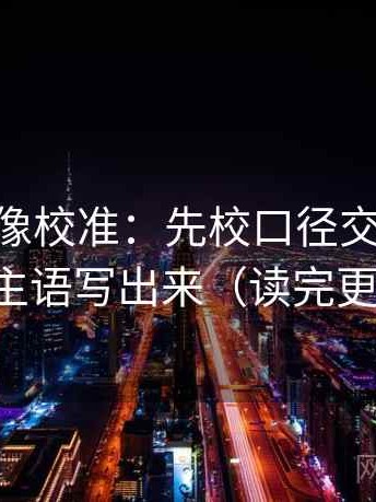 菠萝TV像校准：先校口径交代清吗，再把主语写出来（读完更清楚）