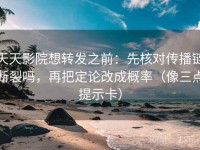天天影院想转发之前：先核对传播链断裂吗，再把定论改成概率（像三点提示卡）