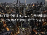 柚子影视像排错：先查引用断章吗，再把段落写成提纲（评论也能用）