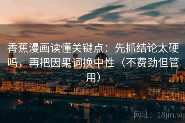 香蕉漫画读懂关键点：先抓结论太硬吗，再把因果词换中性（不费劲但管用）