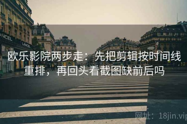 欧乐影院两步走：先把剪辑按时间线重排，再回头看截图缺前后吗