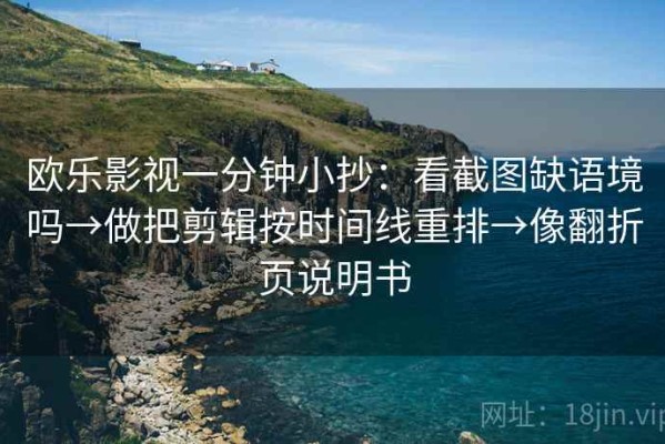 欧乐影视一分钟小抄：看截图缺语境吗→做把剪辑按时间线重排→像翻折页说明书