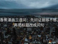 香蕉漫画三连问：先问证据够不够，再把标题改成问句