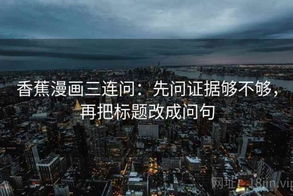 香蕉漫画三连问：先问证据够不够，再把标题改成问句