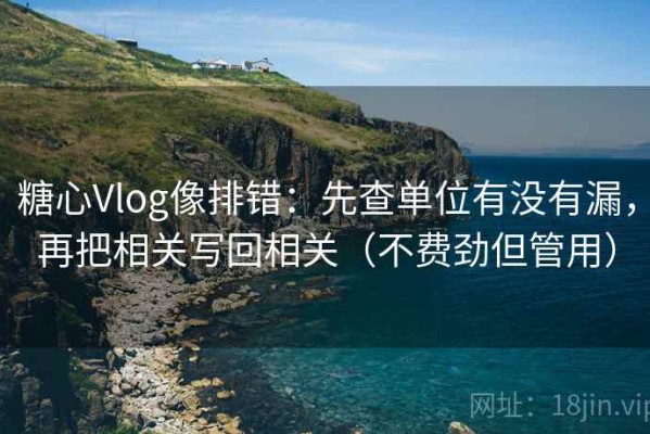 糖心Vlog像排错：先查单位有没有漏，再把相关写回相关（不费劲但管用）